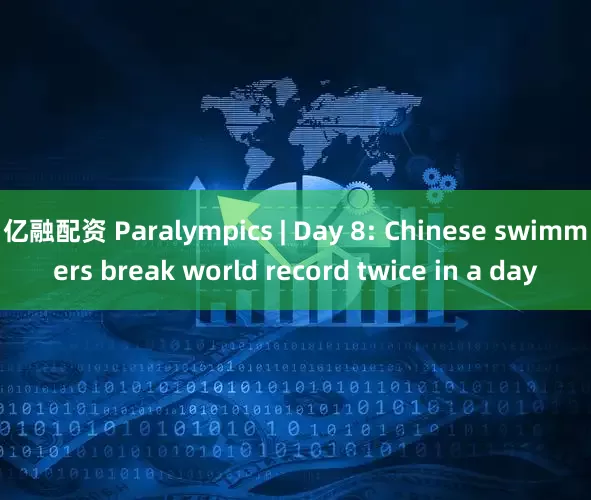 亿融配资 Paralympics | Day 8: Chinese swimmers break world record twice in a day