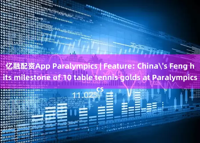 亿融配资App Paralympics | Feature: China's Feng hits milestone of 10 table tennis golds at Paralympics