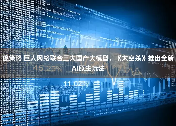 億策略 巨人网络联合三大国产大模型，《太空杀》推出全新AI原生玩法