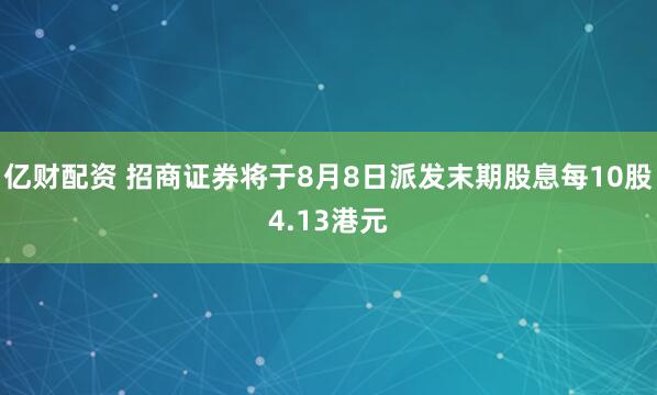 亿财配资 招商证券将于8月8日派发末期股息每10股4.13港元