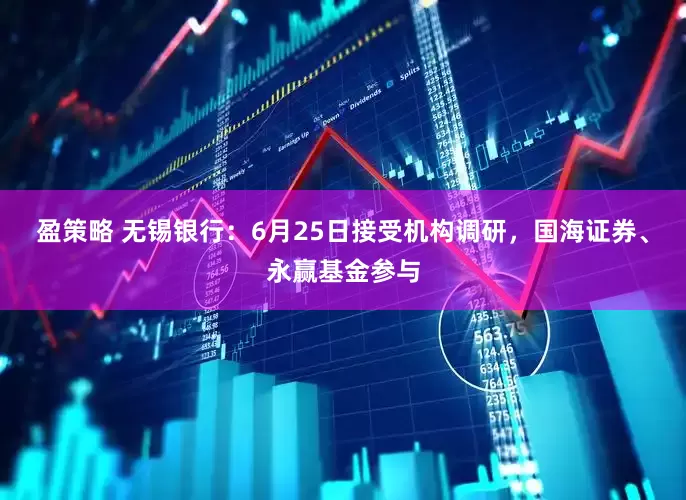 盈策略 无锡银行：6月25日接受机构调研，国海证券、永赢基金参与