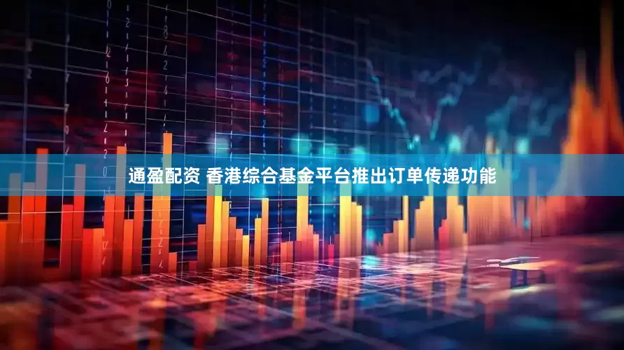 通盈配资 香港综合基金平台推出订单传递功能