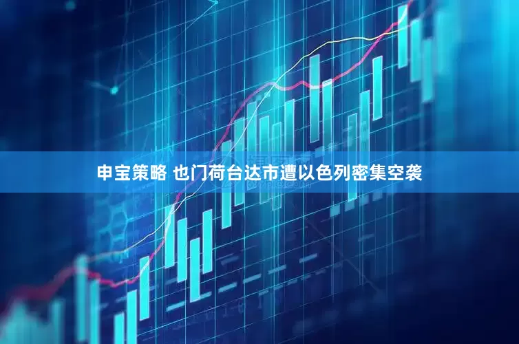 申宝策略 也门荷台达市遭以色列密集空袭