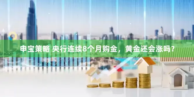 申宝策略 央行连续8个月购金，黄金还会涨吗？