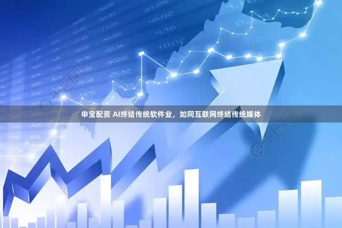 申宝配资 AI终结传统软件业，如同互联网终结传统媒体