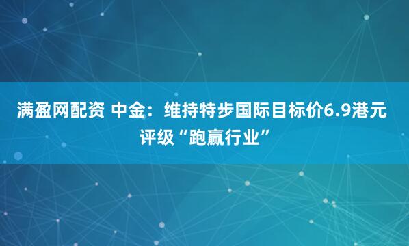 满盈网配资 中金：维持特步国际目标价6.9港元 评级“跑赢行业”