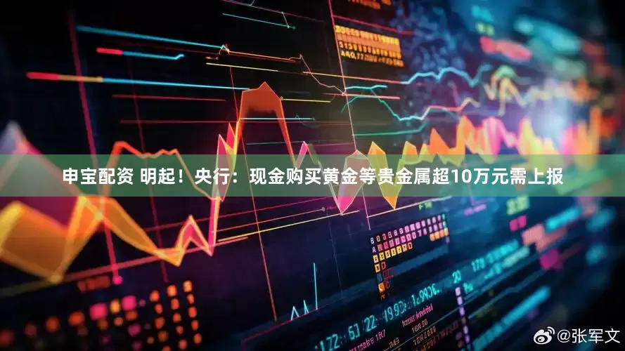 申宝配资 明起！央行：现金购买黄金等贵金属超10万元需上报