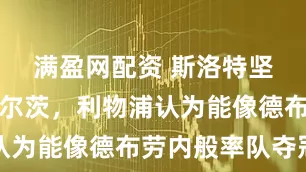 满盈网配资 斯洛特坚定支持维尔茨，利物浦认为能像德布劳内般率队夺冠