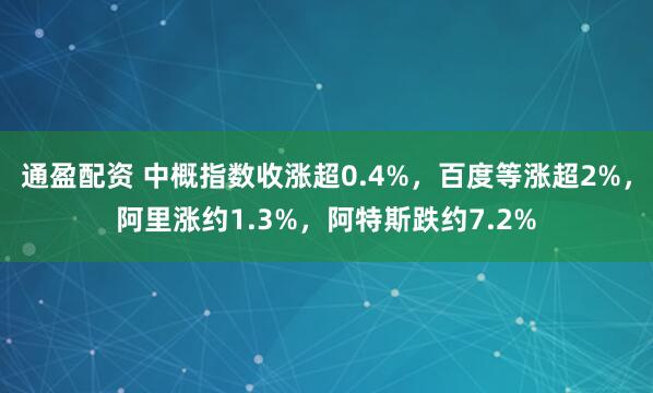 通盈配资 中概指数收涨超0.4%,百度等涨超2%,阿里涨约1.3%,阿特斯跌约7.2%