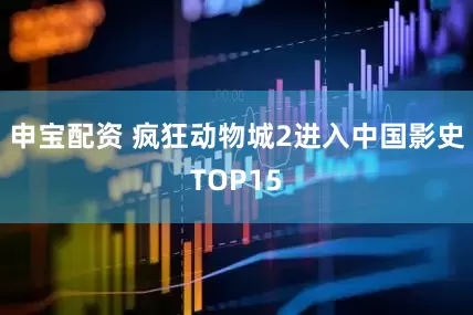 申宝配资 疯狂动物城2进入中国影史TOP15