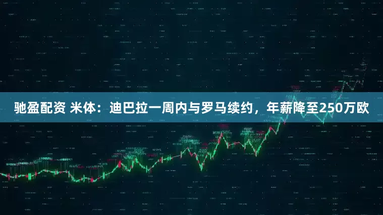 驰盈配资 米体：迪巴拉一周内与罗马续约，年薪降至250万欧